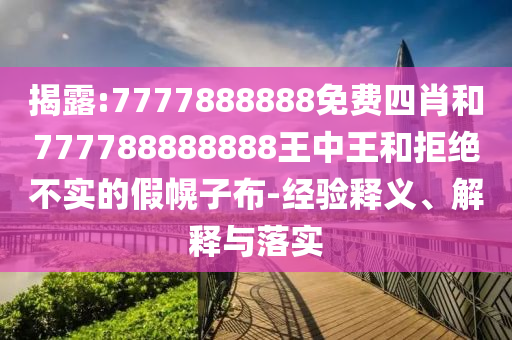 揭露:7777888888免费四肖和777788888888王中王和拒绝不实的假幌子布-经验释义、解释与落实